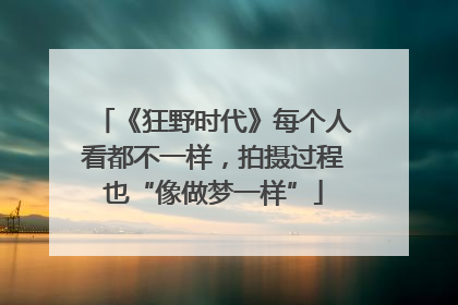 《狂野时代》每个人看都不一样，拍摄过程也“像做梦一样”