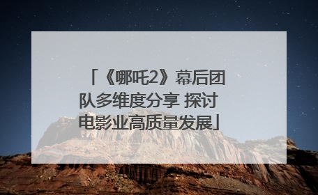 《哪吒2》幕后团队多维度分享 探讨电影业高质量发展