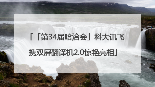 「第34届哈洽会」科大讯飞携双屏翻译机2.0惊艳亮相