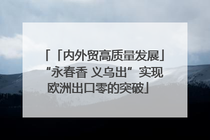 「内外贸高质量发展」“永春香 义乌出”实现欧洲出口零的突破