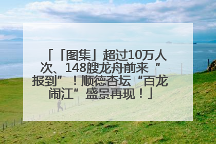 「图集」超过10万人次、148艘龙舟前来“报到”！顺德杏坛“百龙闹江”盛景再现！