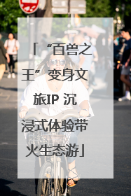 “百兽之王”变身文旅IP 沉浸式体验带火生态游