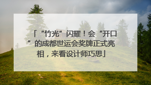 “竹光”闪耀！会“开口”的成都世运会奖牌正式亮相，来看设计师巧思
