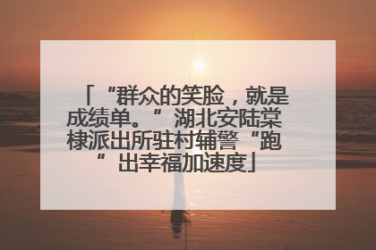 “群众的笑脸，就是成绩单。”湖北安陆棠棣派出所驻村辅警“跑”出幸福加速度