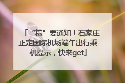 “粽”要通知！石家庄正定国际机场端午出行乘机提示，快来get