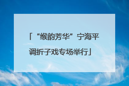 “缑韵芳华”宁海平调折子戏专场举行