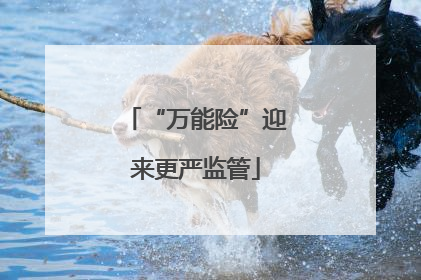 “万能险”迎来更严监管