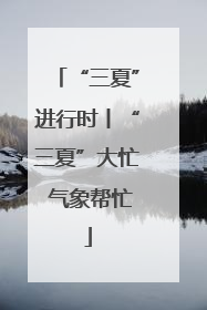 “三夏”进行时丨“三夏”大忙 气象帮忙