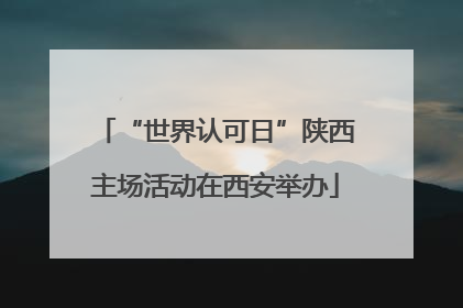 “世界认可日”陕西主场活动在西安举办