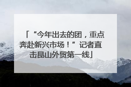 “今年出去的团，重点奔赴新兴市场！”记者直击昆山外贸第一线