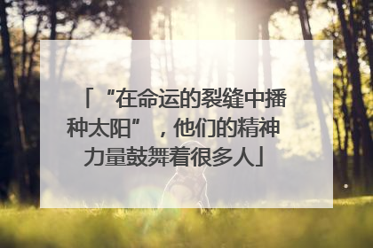 “在命运的裂缝中播种太阳”，他们的精神力量鼓舞着很多人