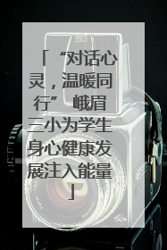 “对话心灵，温暖同行” 峨眉三小为学生身心健康发展注入能量