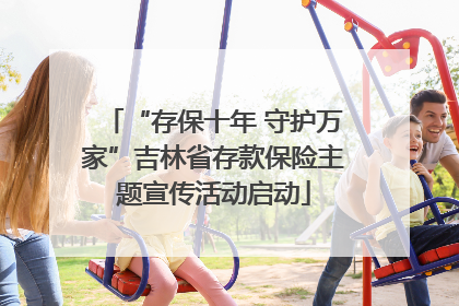 “存保十年 守护万家”吉林省存款保险主题宣传活动启动