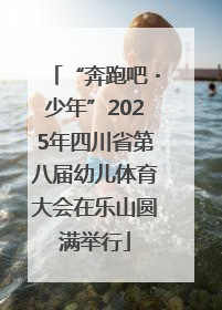 “奔跑吧・少年”2025年四川省第八届幼儿体育大会在乐山圆满举行