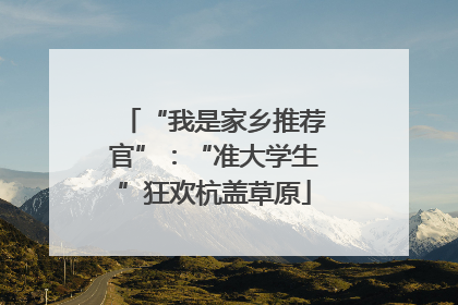 “我是家乡推荐官”：“准大学生”狂欢杭盖草原