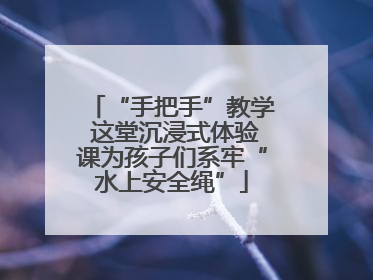 “手把手”教学 这堂沉浸式体验课为孩子们系牢“水上安全绳”