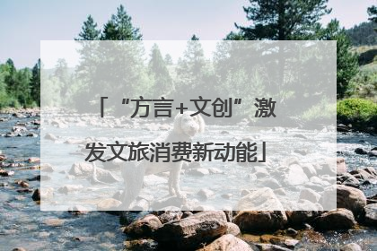 “方言+文创”激发文旅消费新动能