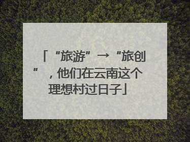 “旅游”→“旅创”，他们在云南这个理想村过日子