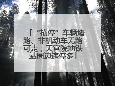 “横停”车辆堵路、非机动车无路可走，天宫院地铁站周边违停多