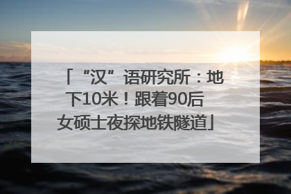 “汉”语研究所：地下10米！跟着90后女硕士夜探地铁隧道