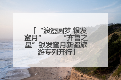 “浪漫圆梦 银发蜜月”——“齐鲁之星”银发蜜月新疆旅游专列开行