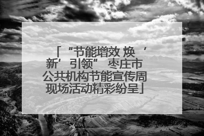 “节能增效 焕‘新’引领” 枣庄市公共机构节能宣传周现场活动精彩纷呈