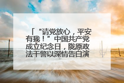 “请党放心，平安有我！”中国共产党成立纪念日，陇原政法干警以深情告白演绎“硬核”浪漫