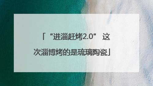 “进淄赶烤2.0” 这次淄博烤的是琉璃陶瓷