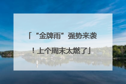 “金牌雨”强势来袭！上个周末太燃了