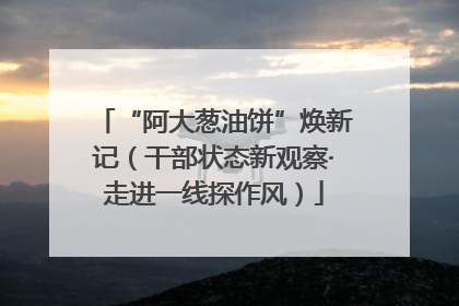 “阿大葱油饼”焕新记（干部状态新观察·走进一线探作风）