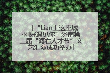 “Lian上这座城·刚好遇见你”济南第三届“海右人才节”文艺汇演成功举办
