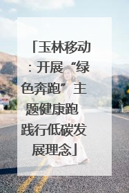 玉林移动：开展“绿色奔跑”主题健康跑 践行低碳发展理念