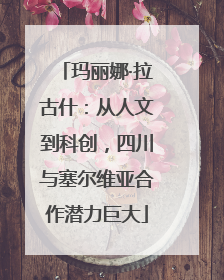玛丽娜·拉古什：从人文到科创，四川与塞尔维亚合作潜力巨大
