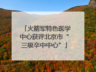 火箭军特色医学中心获评北京市“三级卒中中心”