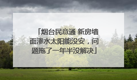 烟台民意通 新房墙面渗水太阳能没安，问题拖了一年半没解决