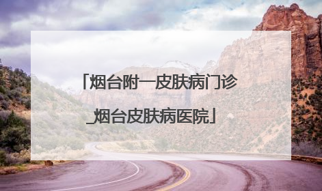 烟台附一皮肤病门诊_烟台皮肤病医院