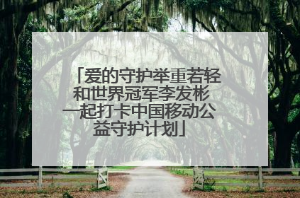 爱的守护举重若轻 和世界冠军李发彬一起打卡中国移动公益守护计划