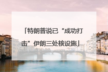 特朗普说已“成功打击”伊朗三处核设施