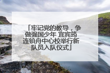 牢记党的教导，争做强国少年 宜宾筠连镇舟中心校举行新队员入队仪式