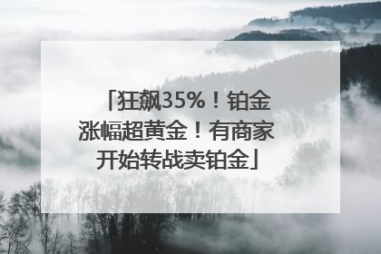 狂飙35%！铂金涨幅超黄金！有商家开始转战卖铂金