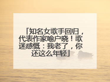 知名女歌手回归，代表作家喻户晓！歌迷感慨：我老了，你还这么年轻