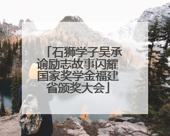 石狮学子吴承谕励志故事闪耀国家奖学金福建省颁奖大会
