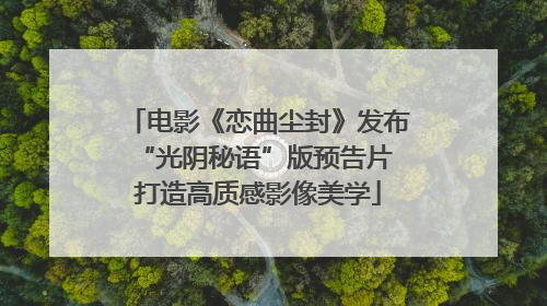 电影《恋曲尘封》发布“光阴秘语”版预告片 打造高质感影像美学