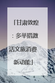 甘肃敦煌：多举措激活文旅消费新动能