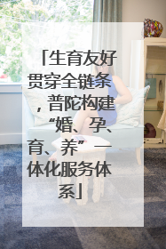 生育友好贯穿全链条，普陀构建“婚、孕、育、养”一体化服务体系