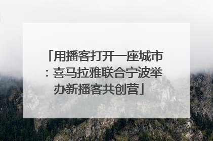 用播客打开一座城市：喜马拉雅联合宁波举办新播客共创营