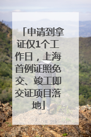 申请到拿证仅1个工作日，上海首例证照免交、竣工即交证项目落地