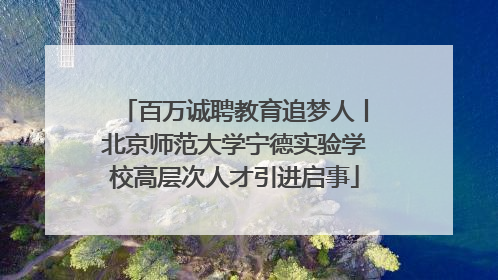 百万诚聘教育追梦人丨北京师范大学宁德实验学校高层次人才引进启事