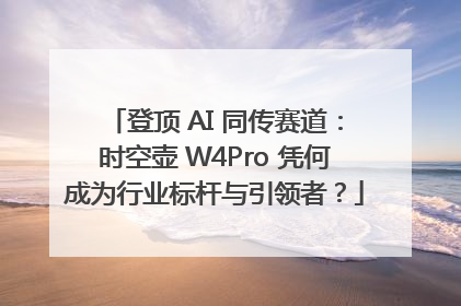 登顶 AI 同传赛道：时空壶 W4Pro 凭何成为行业标杆与引领者？