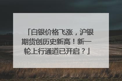 白银价格飞涨，沪银期货创历史新高！新一轮上行通道已开启？
